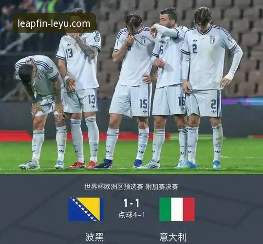 意大利连续三届无缘世界杯 vs 波黑首度突围：点球大战的悲喜两重天——从乐鱼体育平台看这场史诗级对决